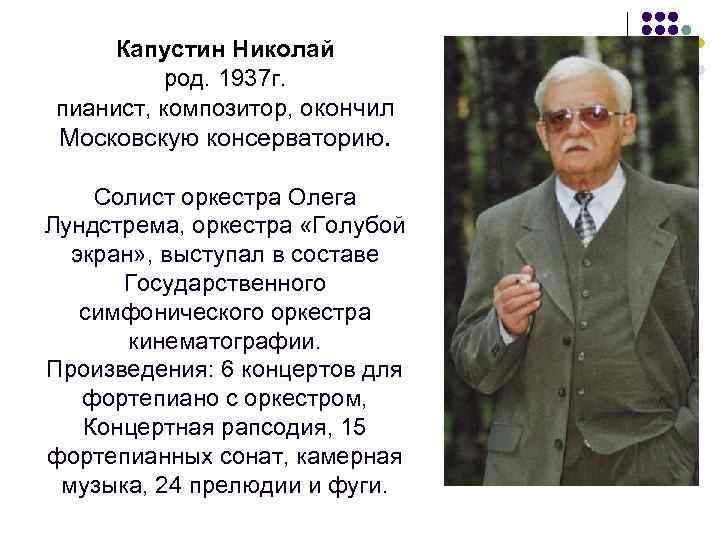 Капустин Николай род. 1937 г. пианист, композитор, окончил Московскую консерваторию. Солист оркестра Олега Лундстрема,