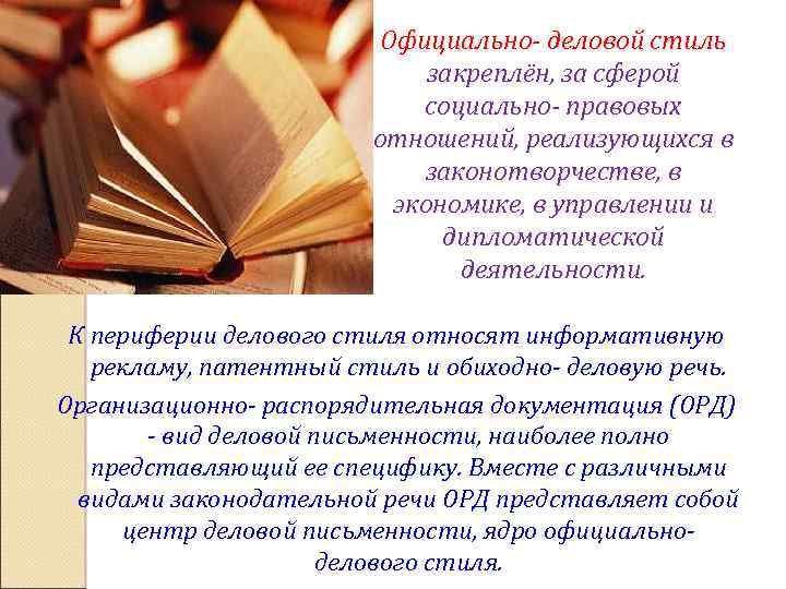 Официально- деловой стиль закреплён, за сферой социально- правовых отношений, реализующихся в законотворчестве, в экономике,