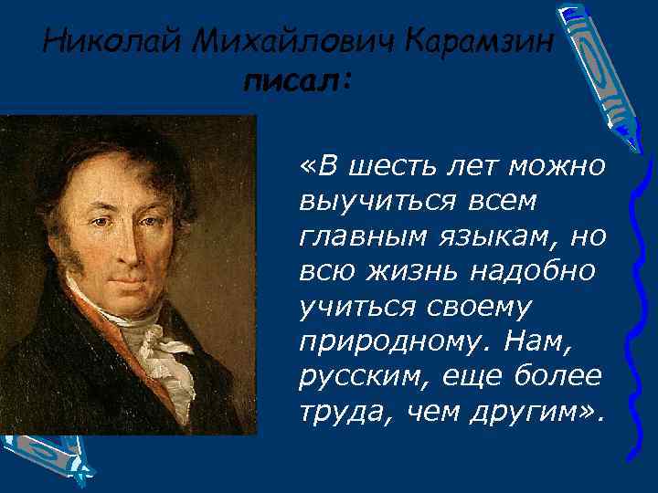 Николай Михайлович Карамзин писал: «В шесть лет можно выучиться всем главным языкам, но всю