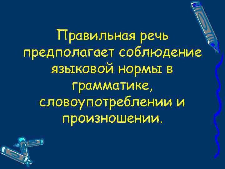 Правильная речь предполагает соблюдение языковой нормы в грамматике, словоупотреблении и произношении. 