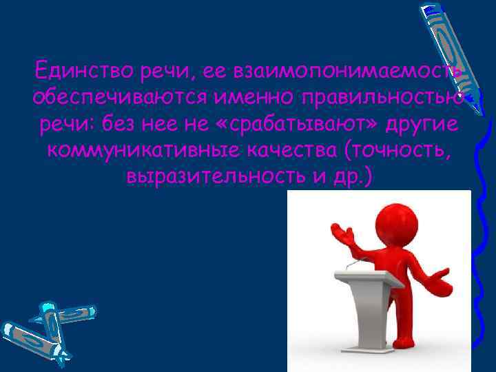Единство речи, ее взаимопонимаемость обеспечиваются именно правильностью речи: без нее не «срабатывают» другие коммуникативные