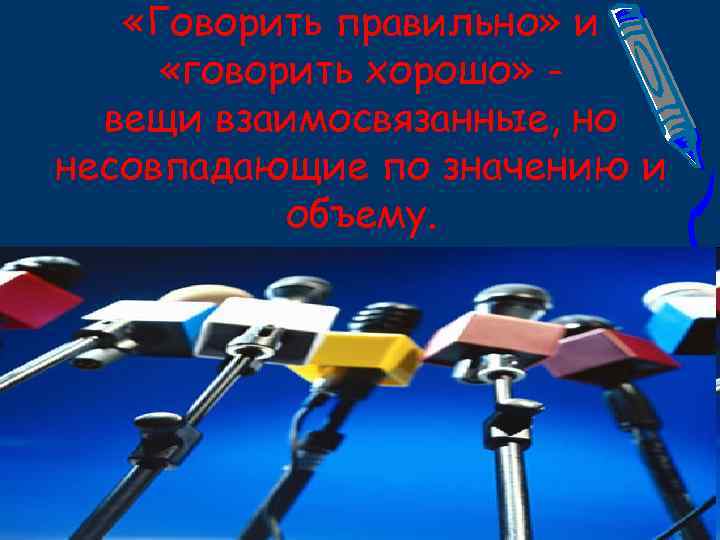  «Говорить правильно» и «говорить хорошо» вещи взаимосвязанные, но несовпадающие по значению и объему.