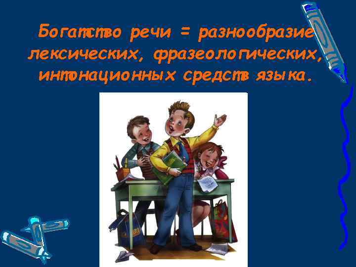 Богатство речи = разнообразие лексических, фразеологических, интонационных средств языка. 