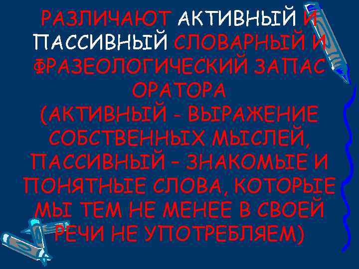 РАЗЛИЧАЮТ АКТИВНЫЙ И ПАССИВНЫЙ СЛОВАРНЫЙ И ФРАЗЕОЛОГИЧЕСКИЙ ЗАПАС ОРАТОРА (АКТИВНЫЙ - ВЫРАЖЕНИЕ СОБСТВЕННЫХ МЫСЛЕЙ,