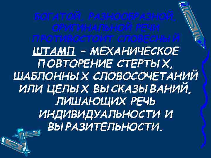 БОГАТОЙ, РАЗНООБРАЗНОЙ, ОРИГИНАЛЬНОЙ РЕЧИ ПРОТИВОСТОИТ СЛОВЕСНЫЙ ШТАМП – МЕХАНИЧЕСКОЕ ПОВТОРЕНИЕ СТЕРТЫХ, ШАБЛОННЫХ СЛОВОСОЧЕТАНИЙ ИЛИ