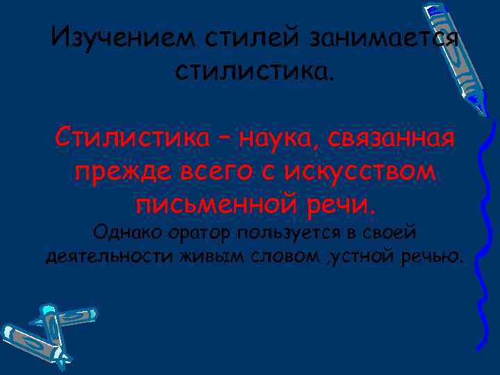 Изучением стилей занимается стилистика. Стилистика – наука, связанная прежде всего с искусством письменной речи.