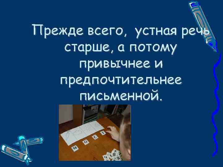 Прежде всего, устная речь старше, а потому привычнее и предпочтительнее письменной. 