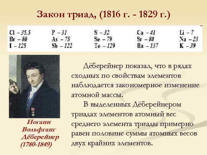 Закон триад, (1816 г. - 1829 г. ) Иоганн Вольфганг Дёберейнер (1780 -1849) Дёберейнер