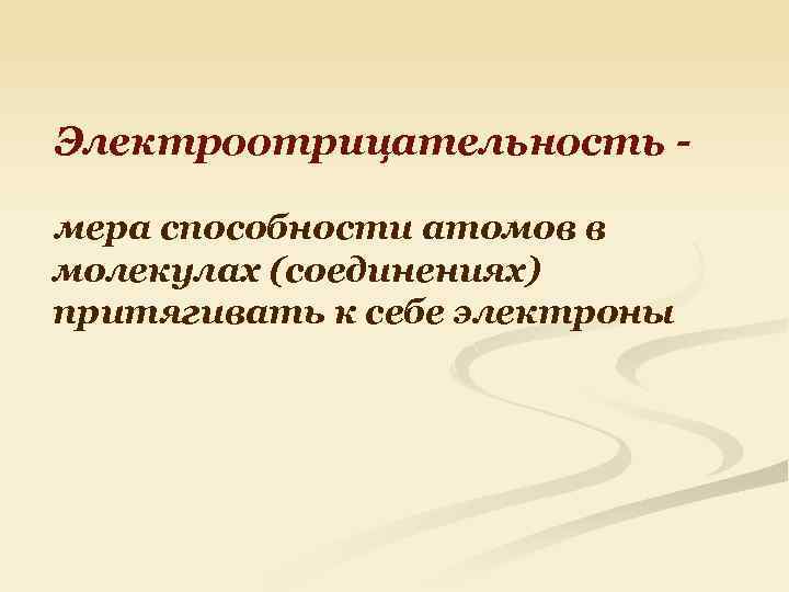 Электроотрицательность мера способности атомов в молекулах (соединениях) притягивать к себе электроны 