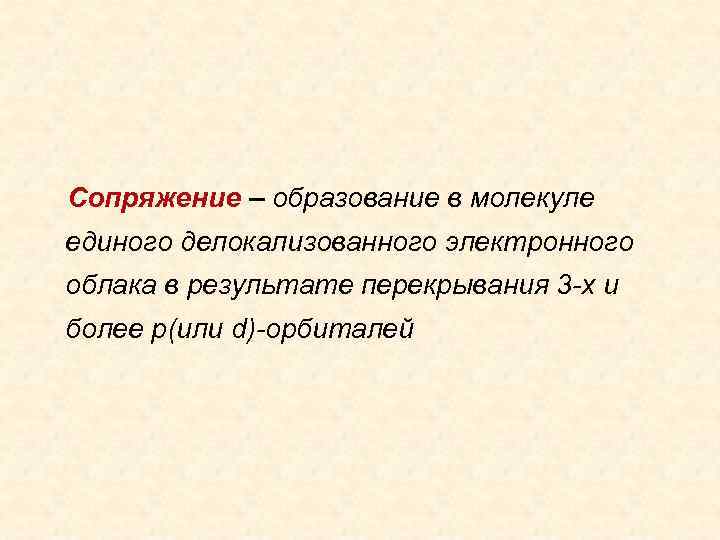 Сопряжение – образование в молекуле единого делокализованного электронного облака в результате перекрывания 3 -х