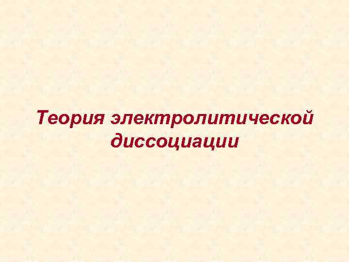 Теория электролитической диссоциации 