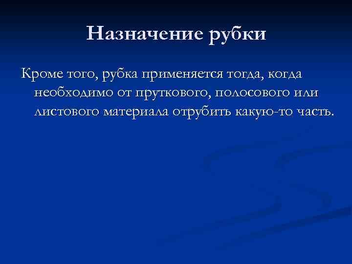 Назначение рубки Кроме того, рубка применяется тогда, когда необходимо от пруткового, полосового или листового