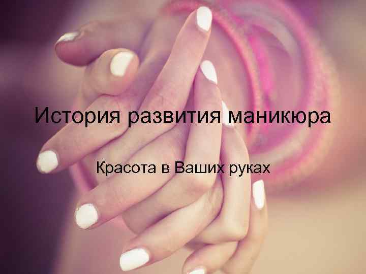 История развития маникюра Красота в Ваших руках 
