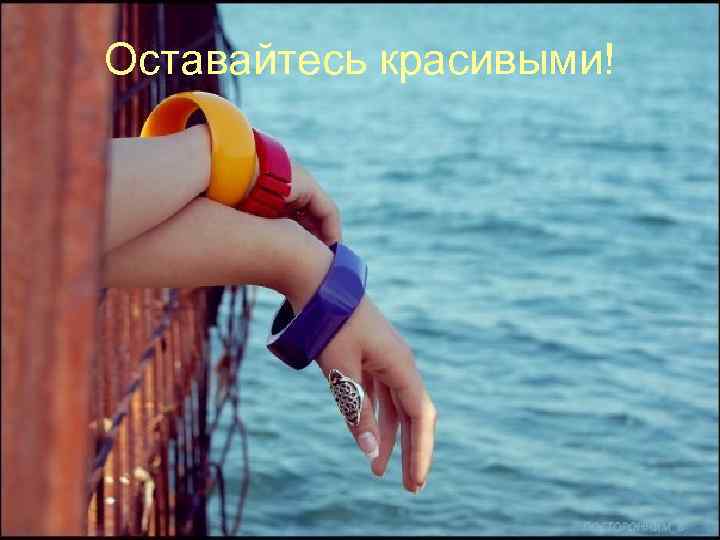 Оставайтесь красивыми! 