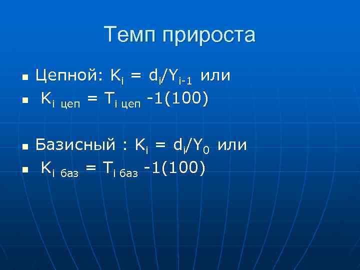 Темп прироста n n Цепной: Ki = di/Yi-1 или Ki цеп = Ti цеп