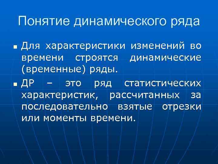 Понятие динамического ряда n n Для характеристики изменений во времени строятся динамические (временные) ряды.