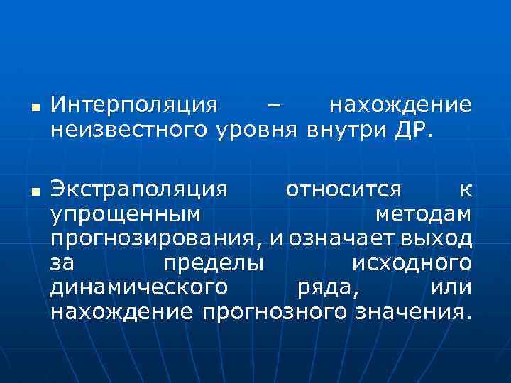 n n Интерполяция – нахождение неизвестного уровня внутри ДР. Экстраполяция относится к упрощенным методам