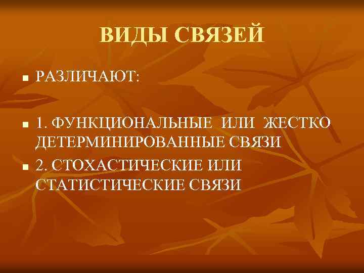 ВИДЫ СВЯЗЕЙ n n n РАЗЛИЧАЮТ: 1. ФУНКЦИОНАЛЬНЫЕ ИЛИ ЖЕСТКО ДЕТЕРМИНИРОВАННЫЕ СВЯЗИ 2. СТОХАСТИЧЕСКИЕ