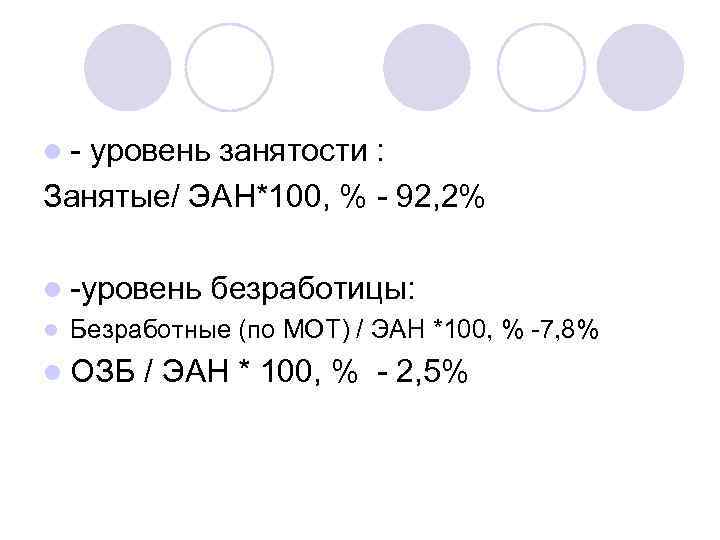 l- уровень занятости : Занятые/ ЭАН*100, % - 92, 2% l -уровень безработицы: l