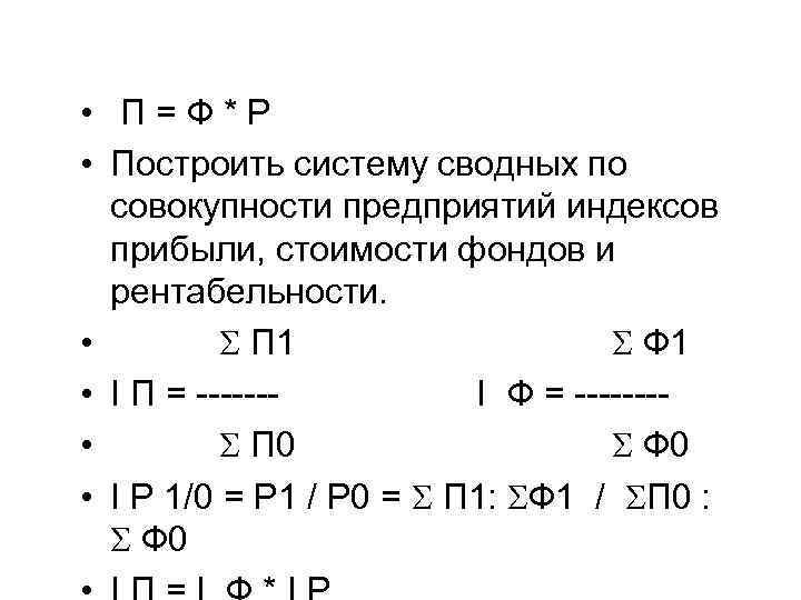  • П=Ф*Р • Построить систему сводных по совокупности предприятий индексов прибыли, стоимости фондов