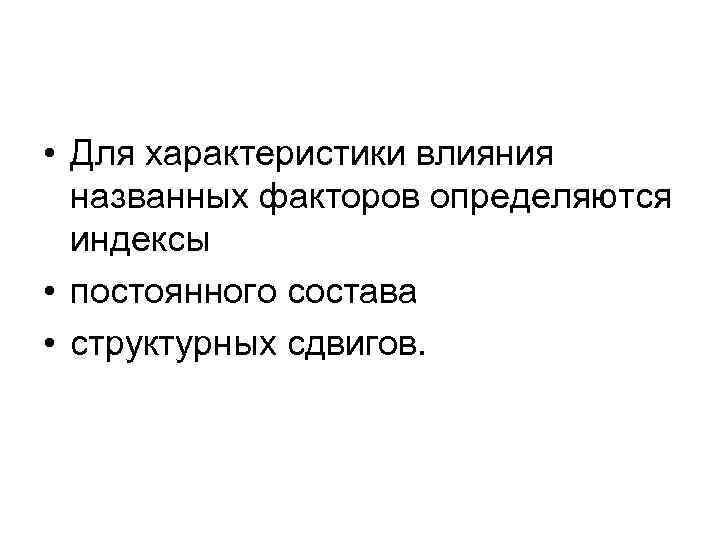  • Для характеристики влияния названных факторов определяются индексы • постоянного состава • структурных