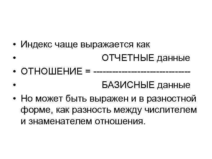  • Индекс чаще выражается как • ОТЧЕТНЫЕ данные • ОТНОШЕНИЕ = --------------- •
