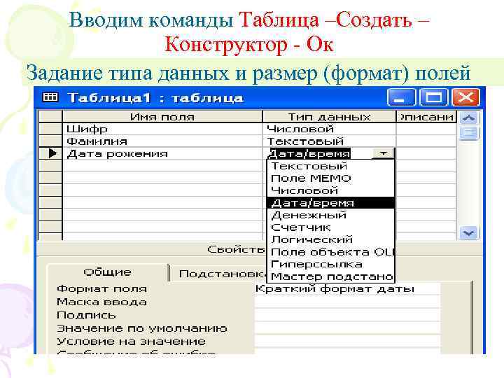 Вводим команды Таблица –Создать – Конструктор - Ок Задание типа данных и размер (формат)