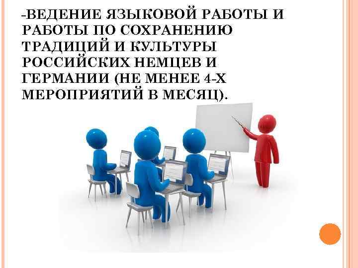 -ВЕДЕНИЕ ЯЗЫКОВОЙ РАБОТЫ И РАБОТЫ ПО СОХРАНЕНИЮ ТРАДИЦИЙ И КУЛЬТУРЫ РОССИЙСКИХ НЕМЦЕВ И ГЕРМАНИИ