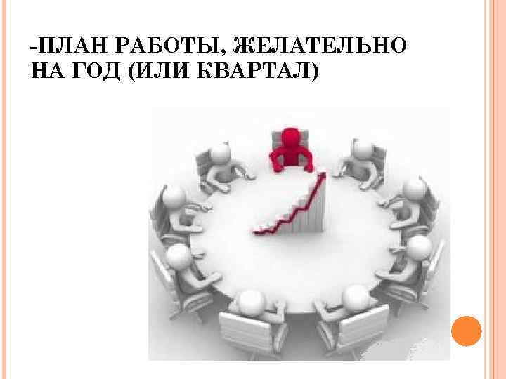 -ПЛАН РАБОТЫ, ЖЕЛАТЕЛЬНО НА ГОД (ИЛИ КВАРТАЛ) 