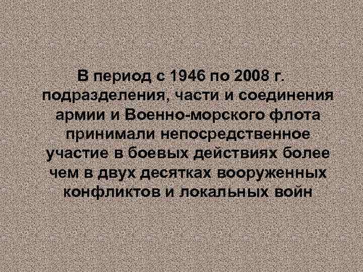 В период с 1946 по 2008 г. подразделения, части и соединения армии и Военно-морского