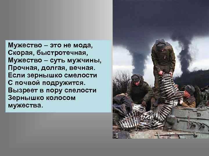 Мужество – это не мода, Скорая, быстротечная, Мужество – суть мужчины, Прочная, долгая, вечная.