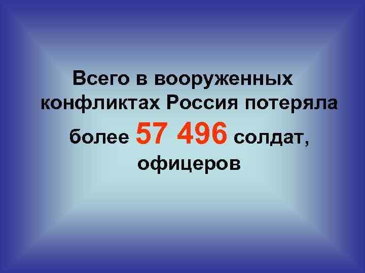 Всего в вооруженных конфликтах Россия потеряла более 57 496 солдат, офицеров 
