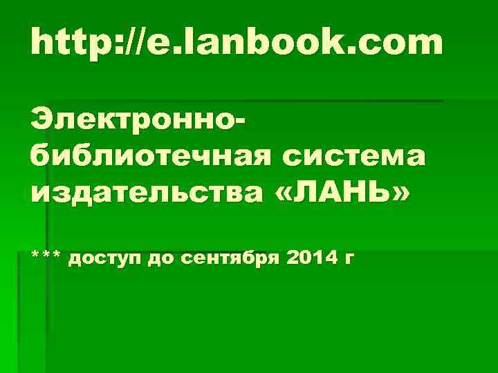 http: //e. lanbook. com Электроннобиблиотечная система издательства «ЛАНЬ» *** доступ до сентября 2014 г