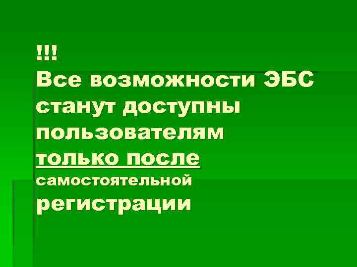 !!! Все возможности ЭБС станут доступны пользователям только после самостоятельной регистрации 