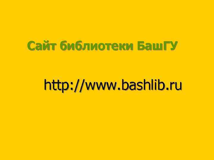 Сайт библиотеки Баш. ГУ http: //www. bashlib. ru 