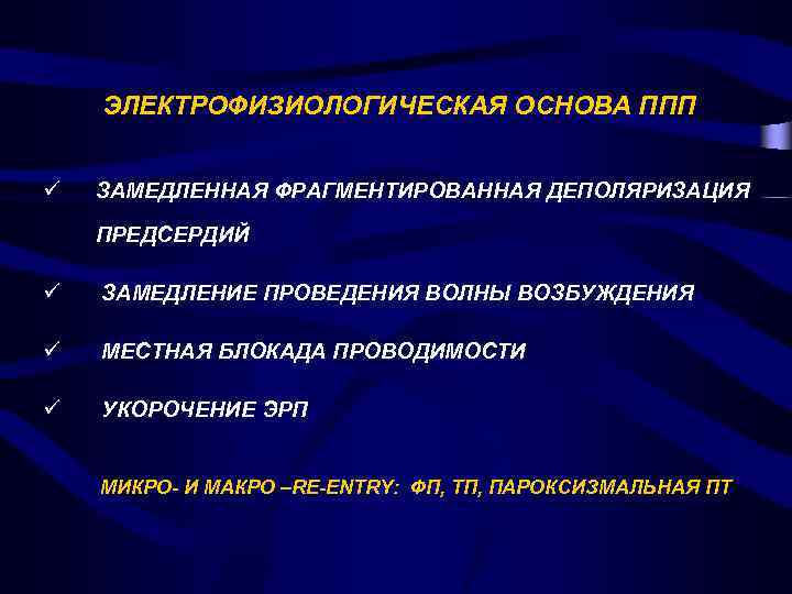 ЭЛЕКТРОФИЗИОЛОГИЧЕСКАЯ ОСНОВА ППП ü ЗАМЕДЛЕННАЯ ФРАГМЕНТИРОВАННАЯ ДЕПОЛЯРИЗАЦИЯ ПРЕДСЕРДИЙ ü ЗАМЕДЛЕНИЕ ПРОВЕДЕНИЯ ВОЛНЫ ВОЗБУЖДЕНИЯ ü