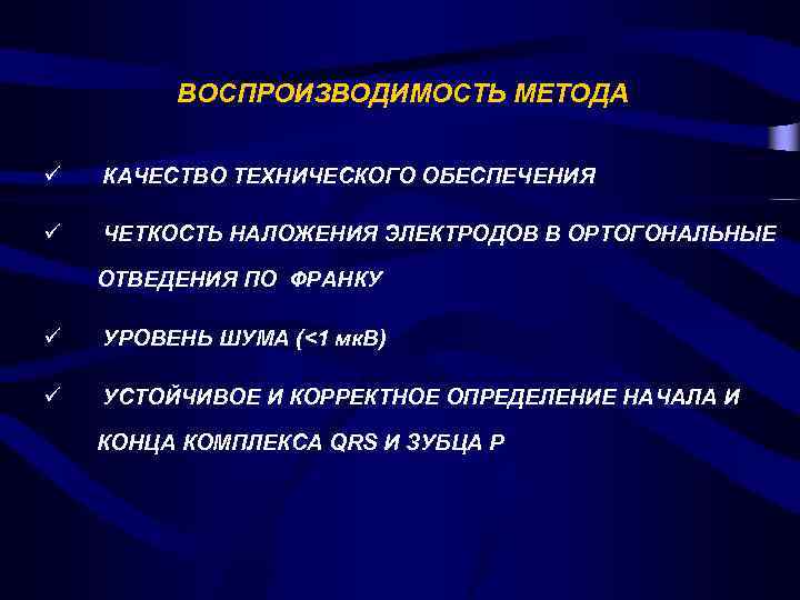 ВОСПРОИЗВОДИМОСТЬ МЕТОДА ü КАЧЕСТВО ТЕХНИЧЕСКОГО ОБЕСПЕЧЕНИЯ ü ЧЕТКОСТЬ НАЛОЖЕНИЯ ЭЛЕКТРОДОВ В ОРТОГОНАЛЬНЫЕ ОТВЕДЕНИЯ ПО