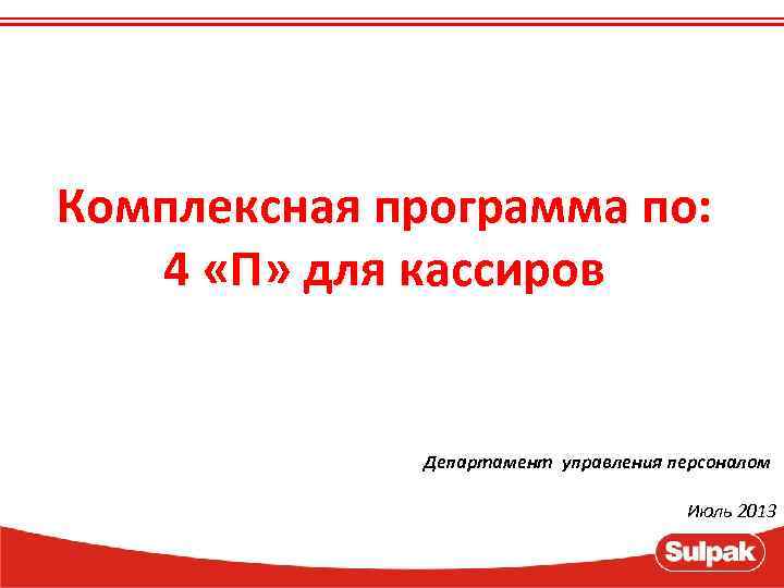 Комплексная программа по: 4 «П» для кассиров Департамент управления персоналом Июль 2013 