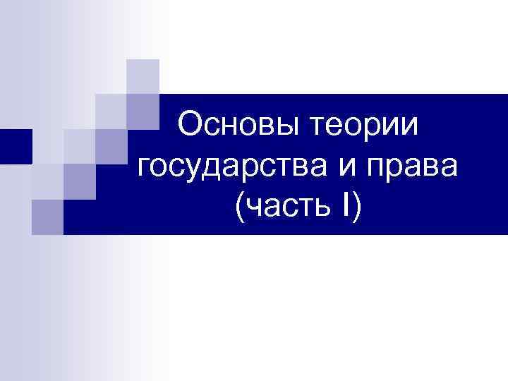 Основы теории государства и права (часть I) 