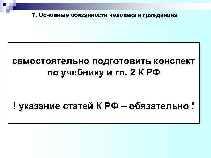 7. Основные обязанности человека и гражданина самостоятельно подготовить конспект по учебнику и гл. 2
