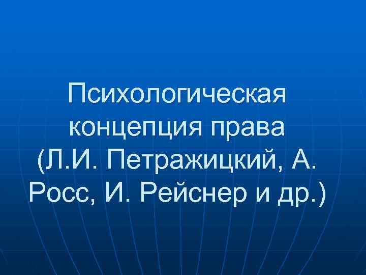 Психологическая концепция права (Л. И. Петражицкий, А. Росс, И. Рейснер и др. ) 