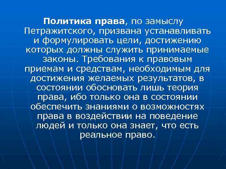 Политика права, по замыслу Петражитского, призвана устанавливать и формулировать цели, достижению которых должны служить