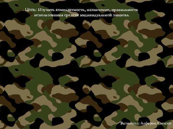Цель: Изучить комплектность, назначение, правильность использования средств индивидуальной защиты. Выполнил: Алферов Алексей 