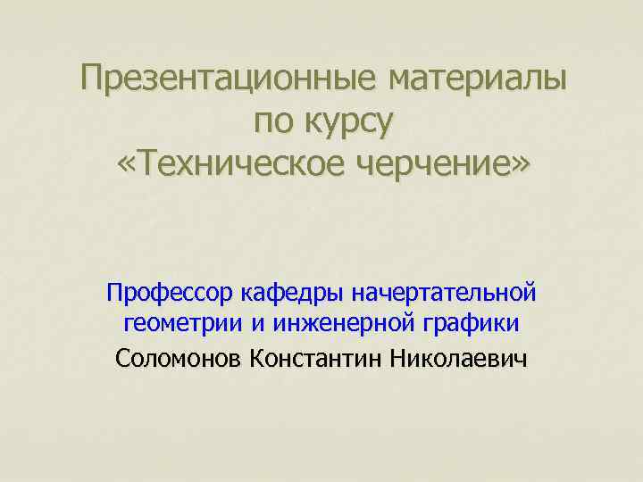 Презентационные материалы по курсу «Техническое черчение» Профессор кафедры начертательной геометрии и инженерной графики Соломонов