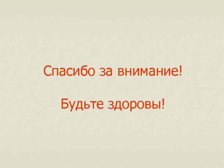 Спасибо за внимание! Будьте здоровы! 