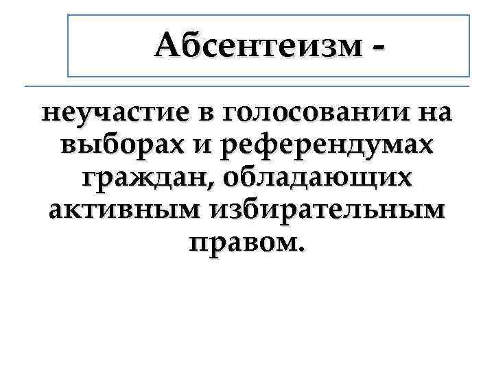 Абсентеизм неучастие в голосовании на выборах и референдумах граждан, обладающих активным избирательным правом. 