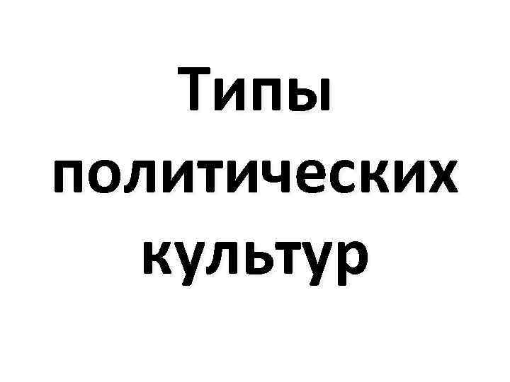Типы политических культур 