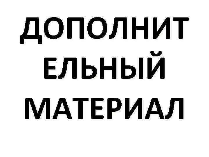 ДОПОЛНИТ ЕЛЬНЫЙ МАТЕРИАЛ 