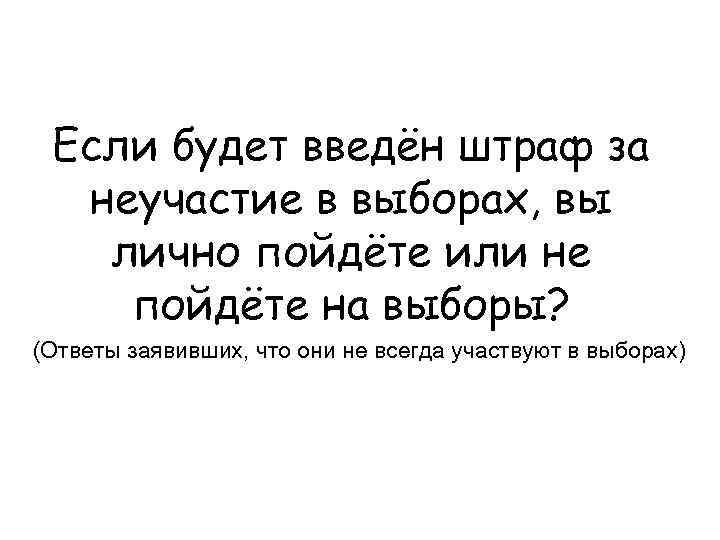 Если будет введён штраф за неучастие в выборах, вы лично пойдёте или не пойдёте