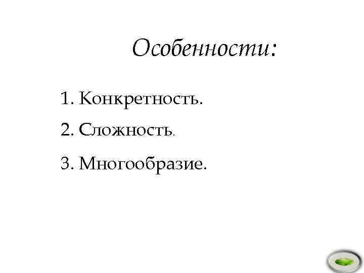 Особенности: 1. Конкретность. 2. Сложность. 3. Многообразие. 